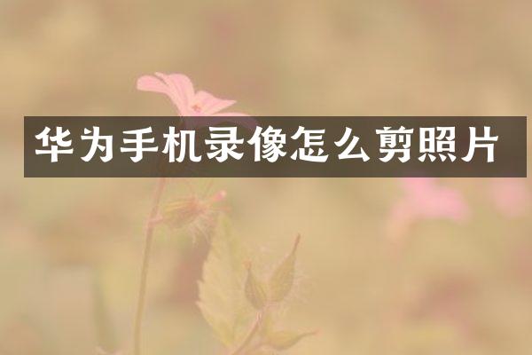华为手机录像怎么剪照片