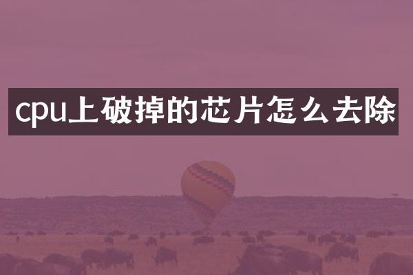 cpu上破掉的芯片怎么去除