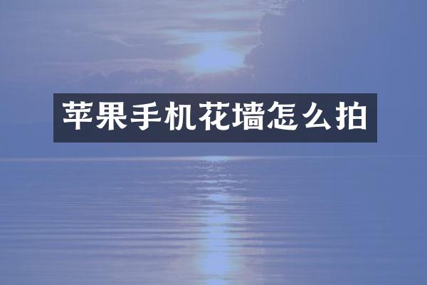 苹果手机花墙怎么拍