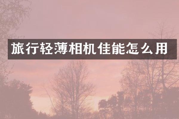 旅行轻薄相机佳能怎么用