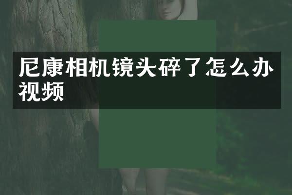 尼康相机镜头碎了怎么办视频