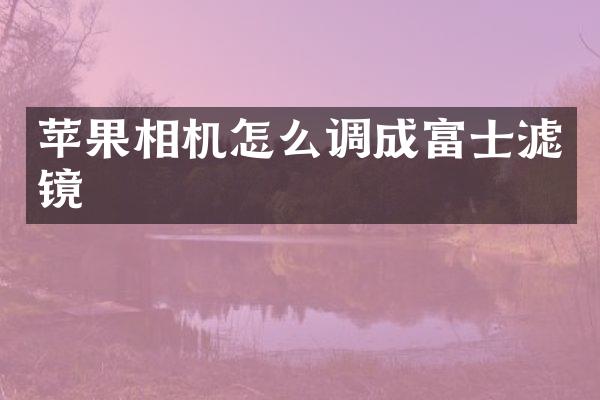 苹果相机怎么调成富士滤镜