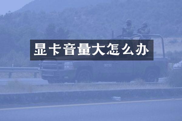 显卡音量大怎么办