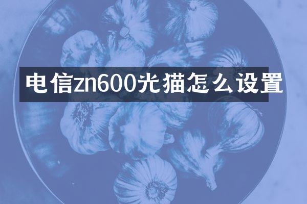 电信zn600光猫怎么设置