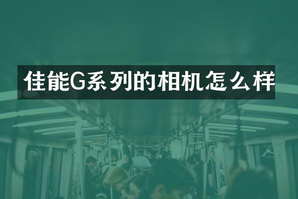 佳能G系列的相机怎么样