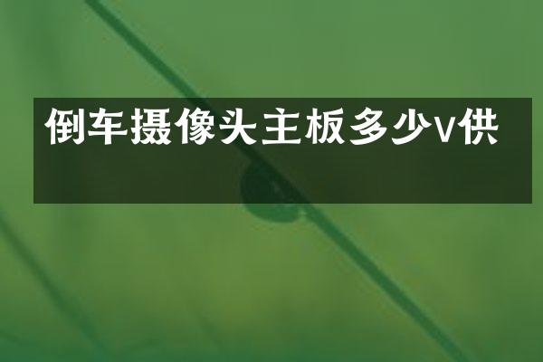 倒车摄像头主板多少v供电