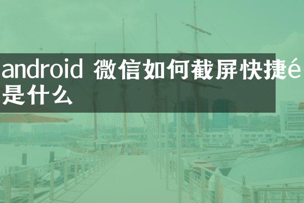 android 微信如何截屏快捷键是什么
