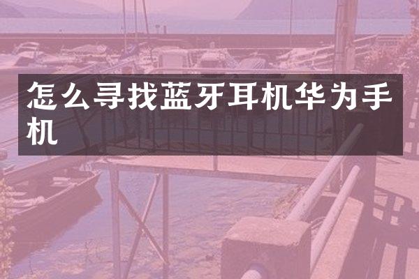 怎么寻找蓝牙耳机华为手机