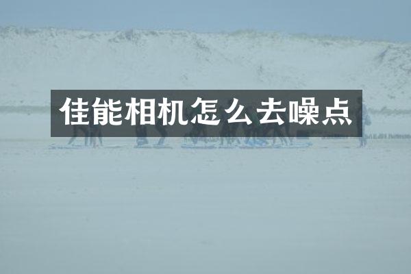 佳能相机怎么去噪点