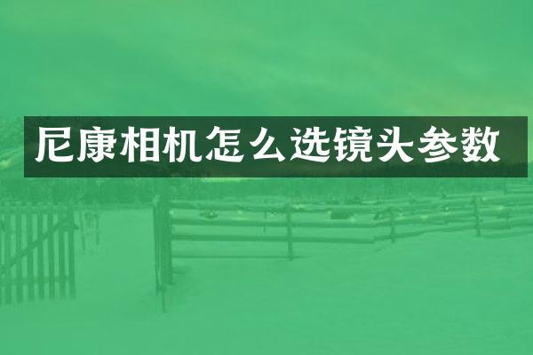 尼康相机怎么选镜头参数