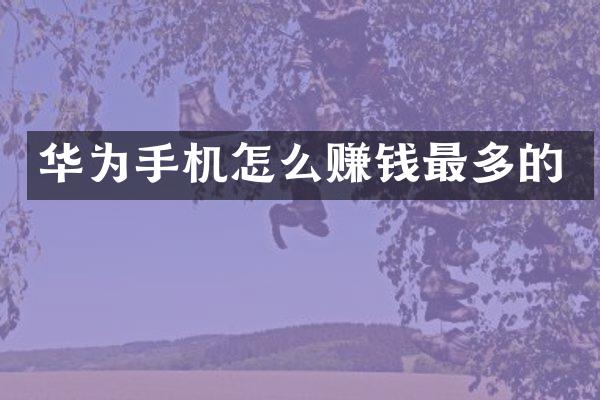 华为手机怎么赚钱最多的