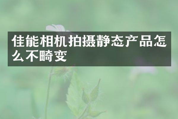 佳能相机拍摄静态产品怎么不畸变