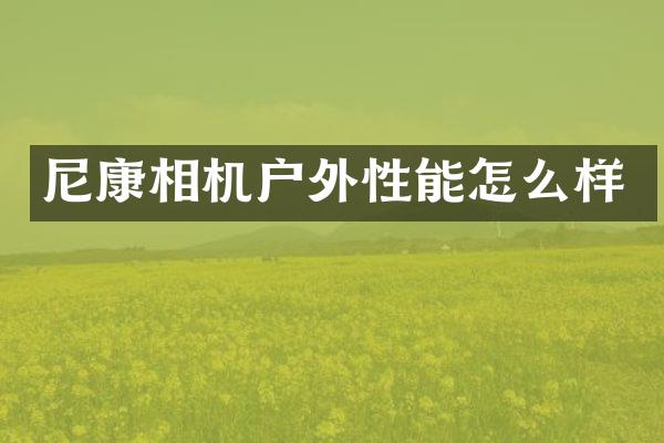 尼康相机户外性能怎么样
