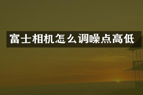 富士相机怎么调噪点高低