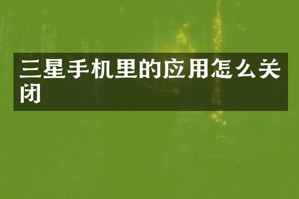 三星手机里的应用怎么关闭