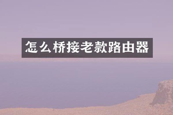 怎么桥接老款路由器