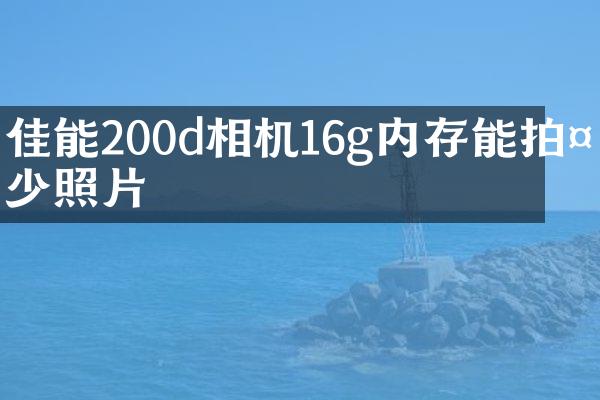 佳能200d相机16g内存能拍多少照片