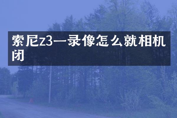 z3一录像怎么就相机关闭