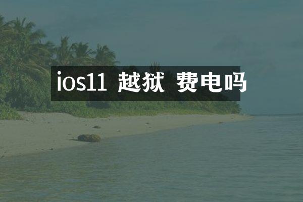 ios11 越狱 费电吗