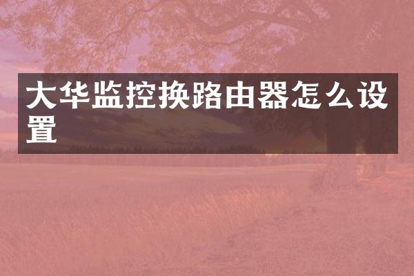 大华监控换路由器怎么设置