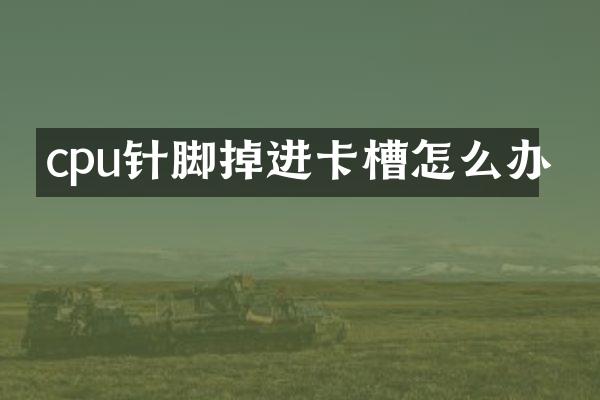 cpu针脚掉进卡槽怎么办