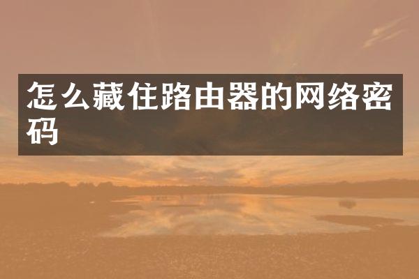 怎么藏住路由器的网络密码