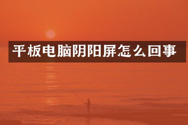 平板电脑阴阳屏怎么回事