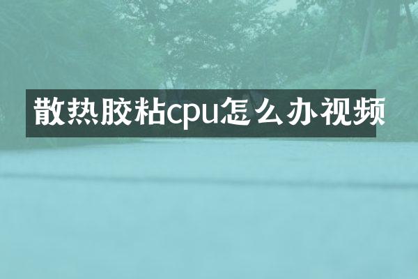 散热胶粘cpu怎么办视频
