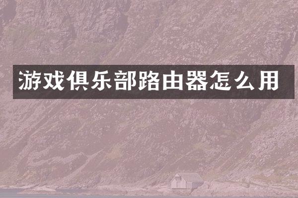 游戏俱乐部路由器怎么用