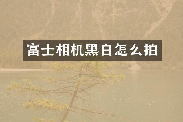 富士相机黑白怎么拍