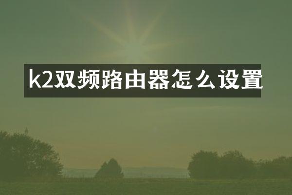 k2双频路由器怎么设置