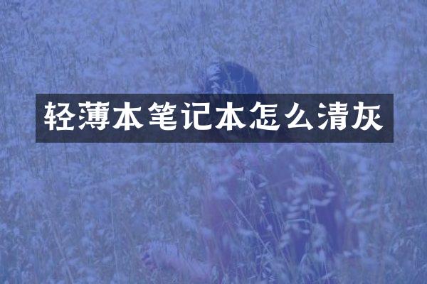 轻薄本笔记本怎么清灰