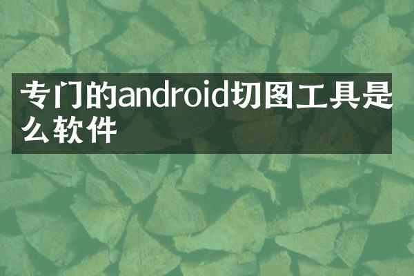 专门的android切图工具是什么软件