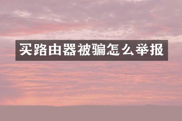 买路由器被骗怎么举报