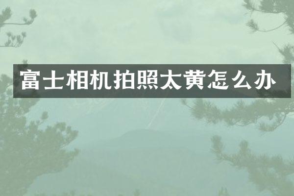 富士相机拍照太黄怎么办