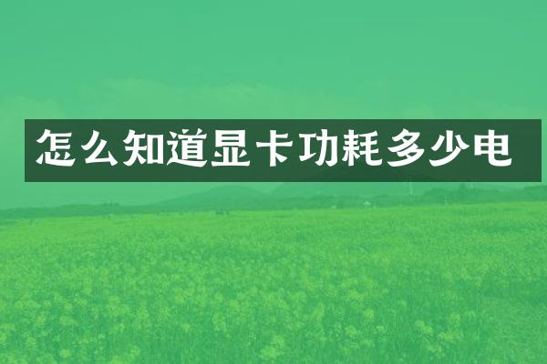怎么知道显卡功耗多少电