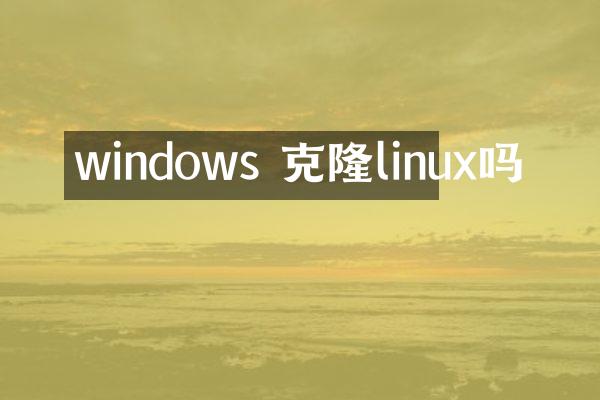 windows 克隆linux吗