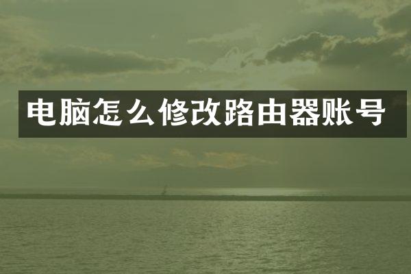 电脑怎么修改路由器账号