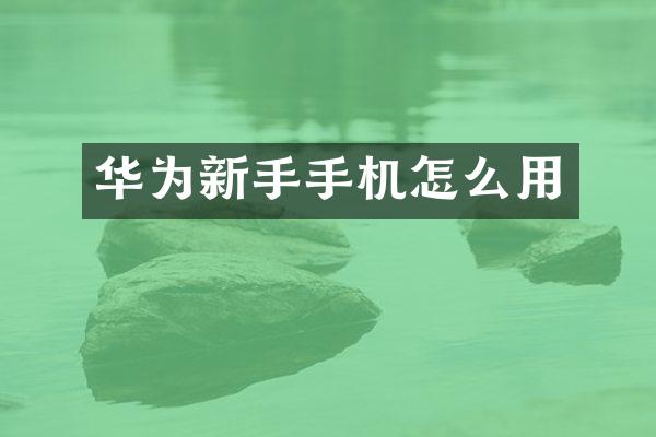 华为新手手机怎么用