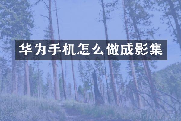 华为手机怎么做成影集