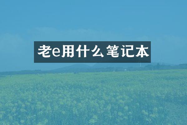 老e用什么笔记本