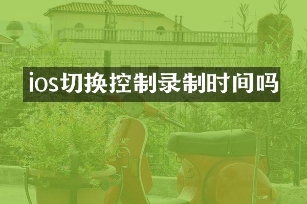 ios切换控制录制时间吗
