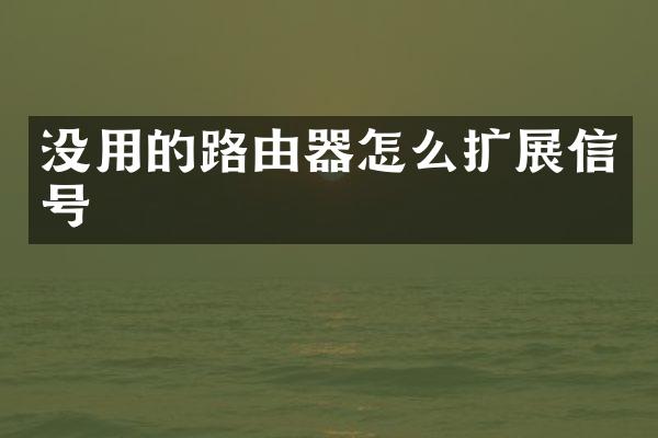 没用的路由器怎么扩展信号