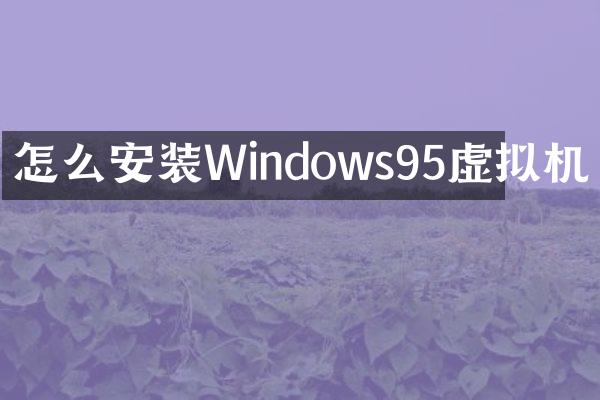 怎么安装Windows95虚拟机