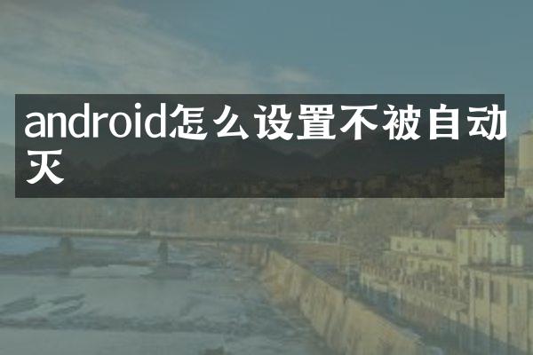 android怎么设置不被自动消灭