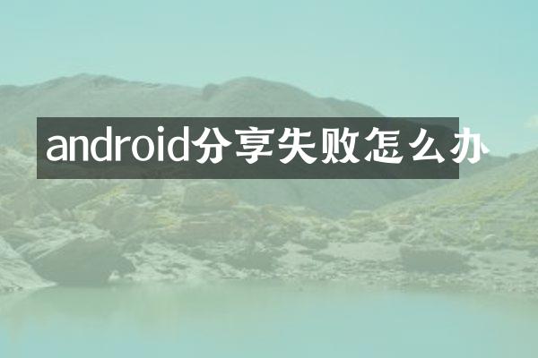android分享失败怎么办