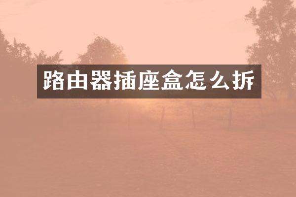 路由器插座盒怎么拆