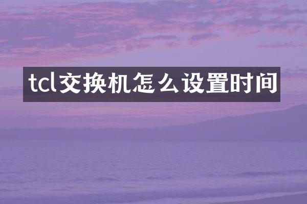 tcl交换机怎么设置时间
