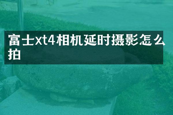 富士xt4相机延时摄影怎么拍