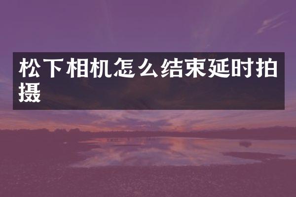 相机怎么结束延时拍摄
